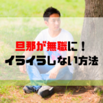 旦那が無職に！イライラせずあなたらしく生きるための方法を解説します