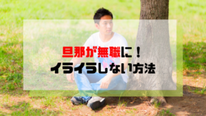 旦那が無職に！イライラせずあなたらしく生きるための方法を解説します