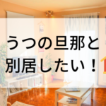 うつの旦那と別居したい！あなたのストレスが限界になる前に行動しよう