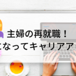 主婦の再就職〜企業から必要とされる「逸材」になってキャリアアップ！〜