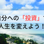 自分への投資は必要経費！あなたの人生を変えるお金の使い方とは？