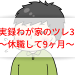 夫がうつ休職して9ヶ月経過！夫やわが家の変化は？【実録わが家のツレ３】