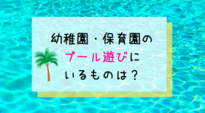 幼稚園・保育園のプールの持ち物は何が必要？【水遊びの用意まとめ】