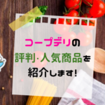 コープデリのメリットデメリット、評判は？ミールキットや離乳食が人気！