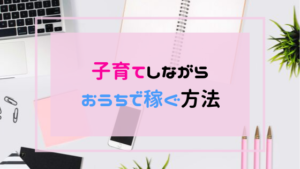 子育てしながら稼ぐ方法！安心して始められる主婦向け在宅ワーク