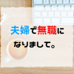夫婦で無職になりまして