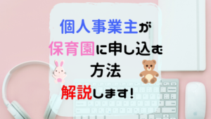 個人事業主で保育園に申し込む方法〜フリーランスでも入園できる！〜