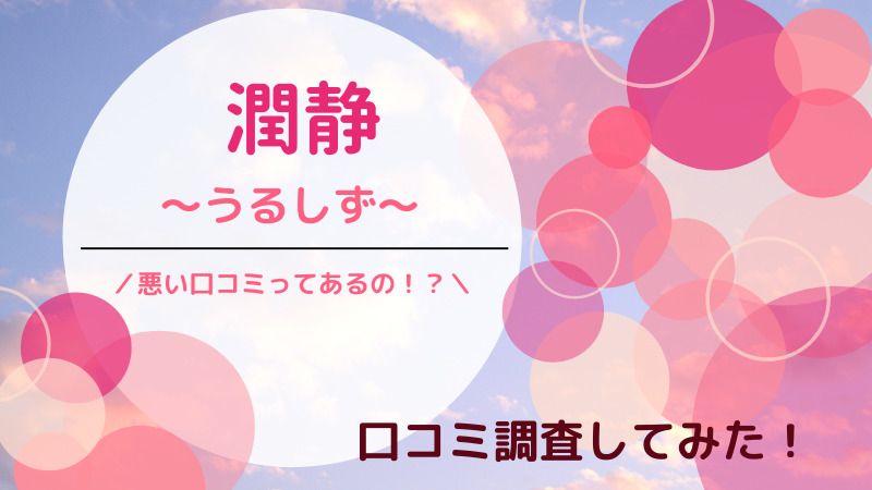 【潤静(うるしず )】悪い口コミはある?効かない、つっぱるって本当?